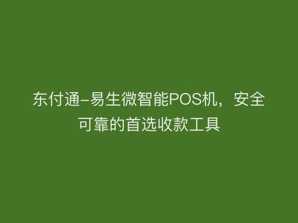 东付通-易生微智能POS机，安全可靠的首选收款工具