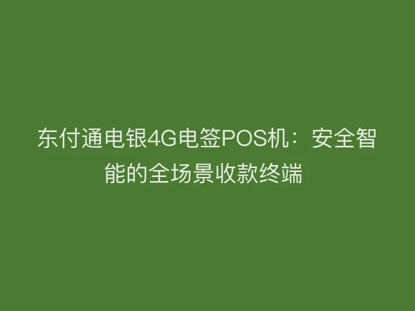 东付通电银4G电签POS机：安全智能的全场景收款终端 