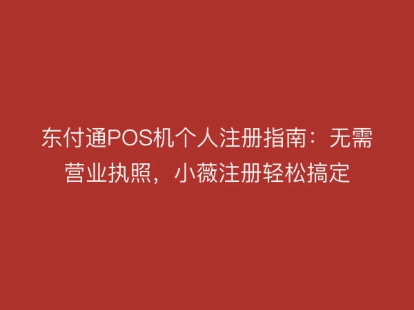 东付通POS机个人注册指南：无需营业执照，小薇注册轻松搞定