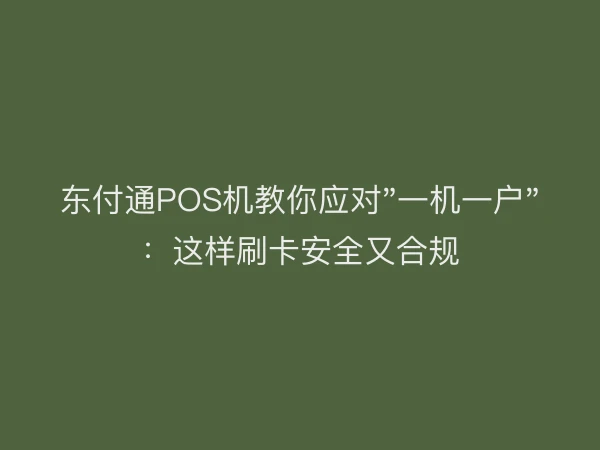 东付通POS机教你应对"一机一户"：这样刷卡安全又合规